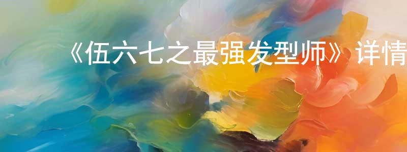 陈莉青发布《伍六七之最强发型师》详情介绍_伍六七之最强发型师全集在线观看_伍六七之最强发型师迅雷下载_国漫